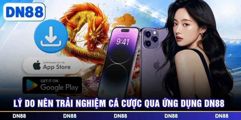 Lý do nên trải nghiệm cá cược qua ứng dụng DN88